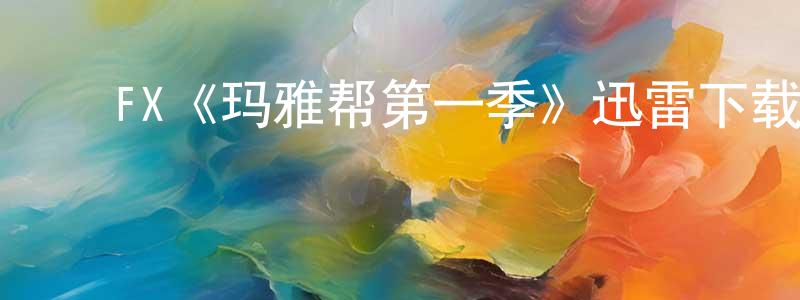 陈泽洋发布FX《玛雅帮第一季》迅雷下载/在线观看/百度云-犯罪/历史载-美剧天堂